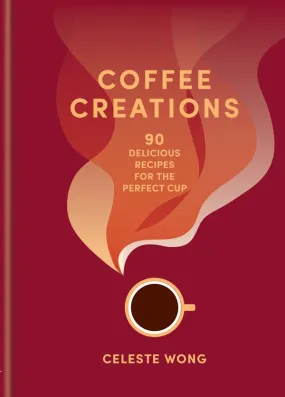 Coffee Creations: 90 Delicious Recipes for the Perfect Cup